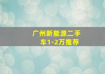 广州新能源二手车1-2万推荐