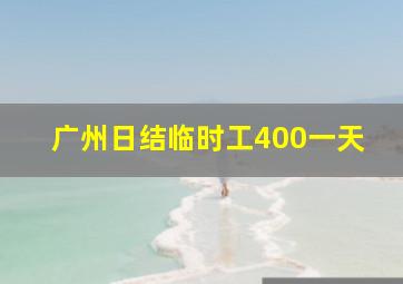 广州日结临时工400一天