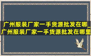 广州服装厂家一手货源批发在哪_广州服装厂家一手货源批发在哪里