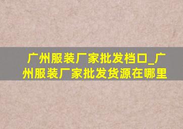 广州服装厂家批发档口_广州服装厂家批发货源在哪里