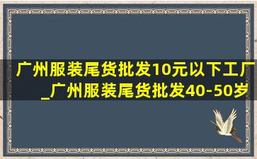 广州服装尾货批发10元以下工厂_广州服装尾货批发40-50岁