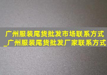 广州服装尾货批发市场联系方式_广州服装尾货批发厂家联系方式