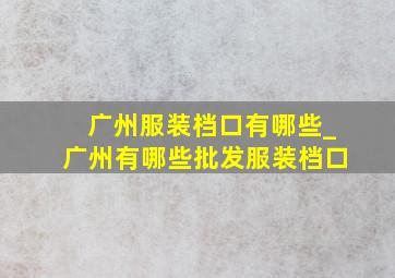 广州服装档口有哪些_广州有哪些批发服装档口