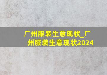 广州服装生意现状_广州服装生意现状2024