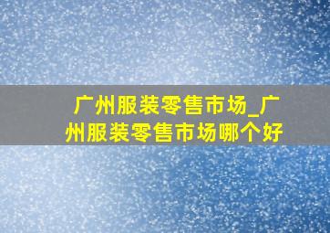 广州服装零售市场_广州服装零售市场哪个好