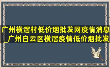 广州横滘村(低价烟批发网)疫情消息_广州白云区横滘疫情(低价烟批发网)消息