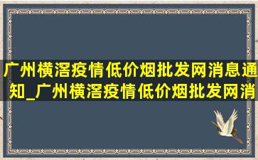 广州横滘疫情(低价烟批发网)消息通知_广州横滘疫情(低价烟批发网)消息