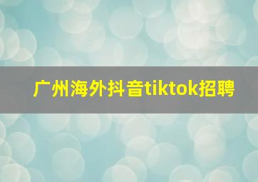 广州海外抖音tiktok招聘