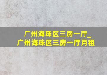 广州海珠区三房一厅_广州海珠区三房一厅月租