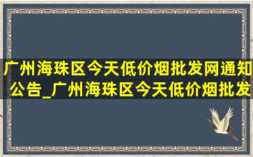 广州海珠区今天(低价烟批发网)通知公告_广州海珠区今天(低价烟批发网)通知