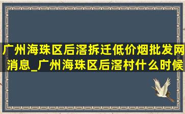 广州海珠区后滘拆迁(低价烟批发网)消息_广州海珠区后滘村什么时候拆迁