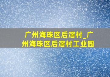 广州海珠区后滘村_广州海珠区后滘村工业园