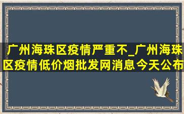 广州海珠区疫情严重不_广州海珠区疫情(低价烟批发网)消息今天公布