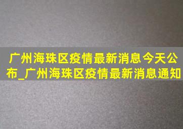 广州海珠区疫情最新消息今天公布_广州海珠区疫情最新消息通知