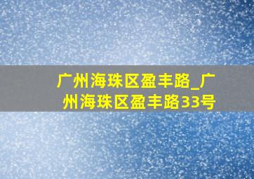 广州海珠区盈丰路_广州海珠区盈丰路33号