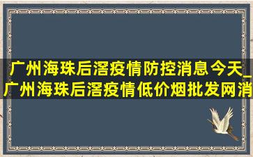 广州海珠后滘疫情防控消息今天_广州海珠后滘疫情(低价烟批发网)消息今天