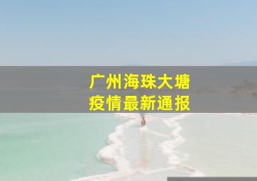 广州海珠大塘疫情最新通报