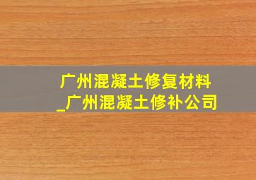 广州混凝土修复材料_广州混凝土修补公司