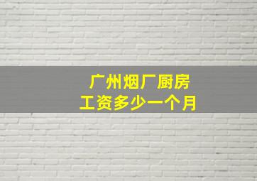 广州烟厂厨房工资多少一个月