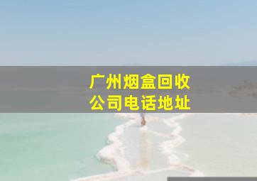 广州烟盒回收公司电话地址