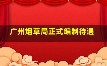 广州烟草局正式编制待遇