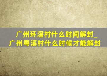 广州环滘村什么时间解封_广州粤溪村什么时候才能解封