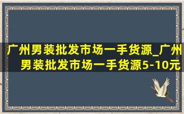 广州男装批发市场一手货源_广州男装批发市场一手货源5-10元