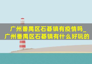 广州番禺区石碁镇有疫情吗_广州番禺区石碁镇有什么好玩的