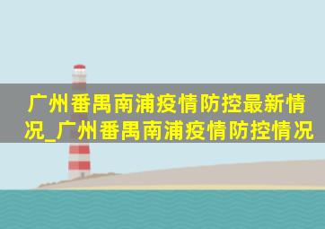 广州番禺南浦疫情防控最新情况_广州番禺南浦疫情防控情况