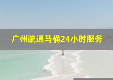 广州疏通马桶24小时服务