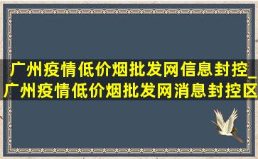 广州疫情(低价烟批发网)信息封控_广州疫情(低价烟批发网)消息封控区域