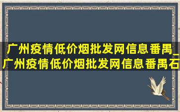 广州疫情(低价烟批发网)信息番禺_广州疫情(低价烟批发网)信息番禺石壁