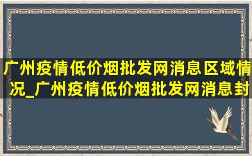 广州疫情(低价烟批发网)消息区域情况_广州疫情(低价烟批发网)消息封控区域