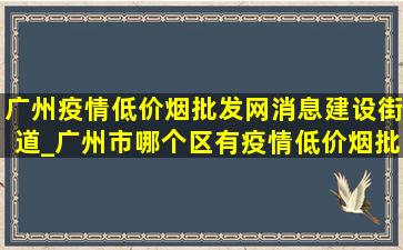 广州疫情(低价烟批发网)消息建设街道_广州市哪个区有疫情(低价烟批发网)消息