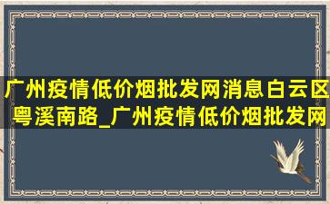 广州疫情(低价烟批发网)消息白云区粤溪南路_广州疫情(低价烟批发网)情况白云区