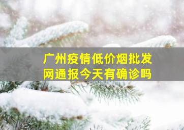 广州疫情(低价烟批发网)通报今天有确诊吗