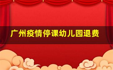 广州疫情停课幼儿园退费