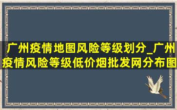 广州疫情地图风险等级划分_广州疫情风险等级(低价烟批发网)分布图