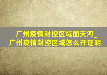 广州疫情封控区域图天河_广州疫情封控区域怎么开证明