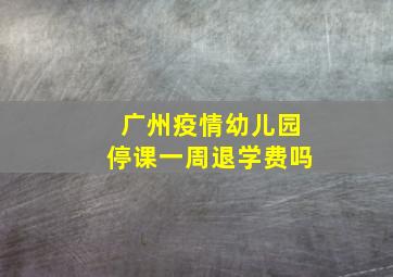 广州疫情幼儿园停课一周退学费吗