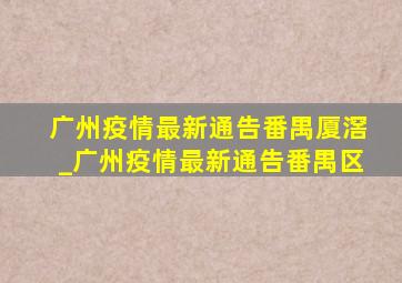 广州疫情最新通告番禺厦滘_广州疫情最新通告番禺区