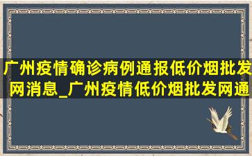 广州疫情确诊病例通报(低价烟批发网)消息_广州疫情(低价烟批发网)通报确诊轨迹