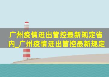 广州疫情进出管控最新规定省内_广州疫情进出管控最新规定