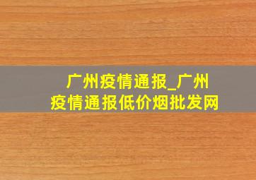 广州疫情通报_广州疫情通报(低价烟批发网)