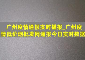 广州疫情通报实时播报_广州疫情(低价烟批发网)通报今日实时数据