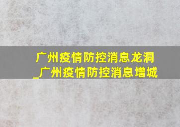 广州疫情防控消息龙洞_广州疫情防控消息增城