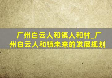 广州白云人和镇人和村_广州白云人和镇未来的发展规划