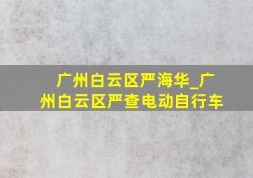 广州白云区严海华_广州白云区严查电动自行车