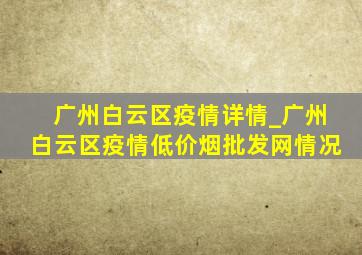 广州白云区疫情详情_广州白云区疫情(低价烟批发网)情况