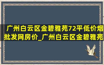 广州白云区金碧雅苑72平(低价烟批发网)房价_广州白云区金碧雅苑二手房价